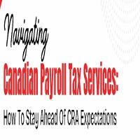 Navigating Canadian Payroll Tax Services: How to Stay Ahead of CRA Expectations